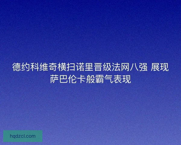 德约科维奇横扫诺里晋级法网八强 展现萨巴伦卡般霸气表现