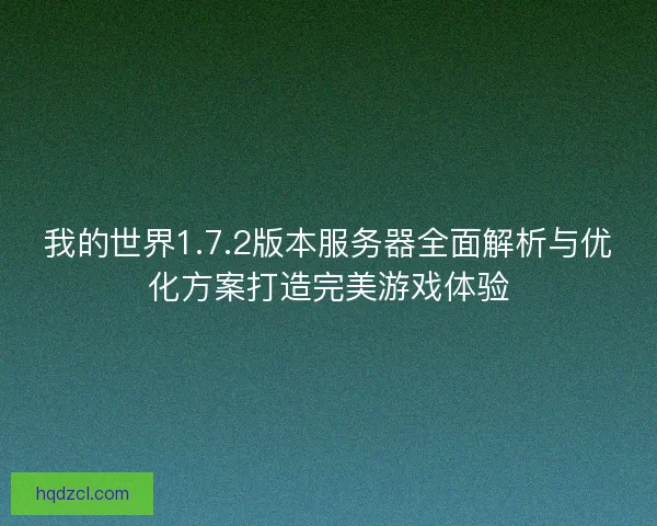 我的世界1.7.2版本服务器全面解析与优化方案打造完美游戏体验