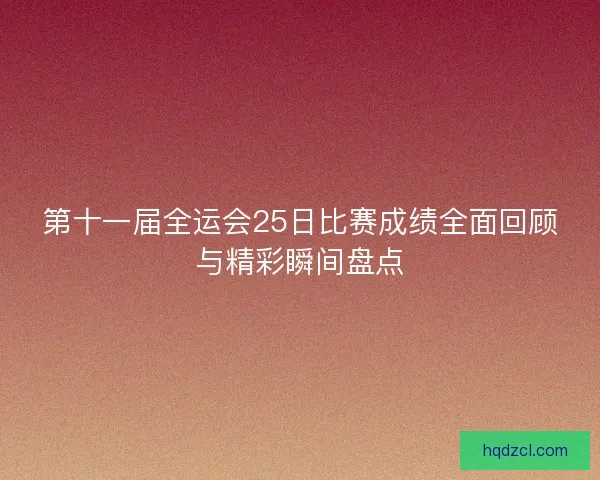 第十一届全运会25日比赛成绩全面回顾与精彩瞬间盘点
