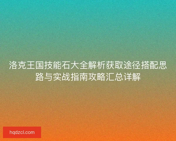 洛克王国技能石大全解析获取途径搭配思路与实战指南攻略汇总详解