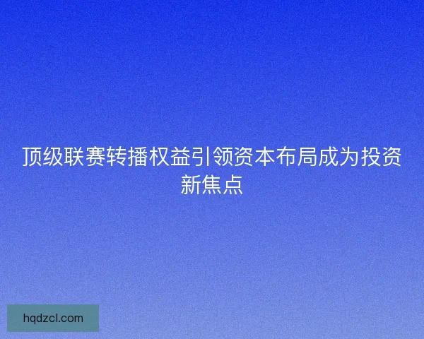顶级联赛转播权益引领资本布局成为投资新焦点