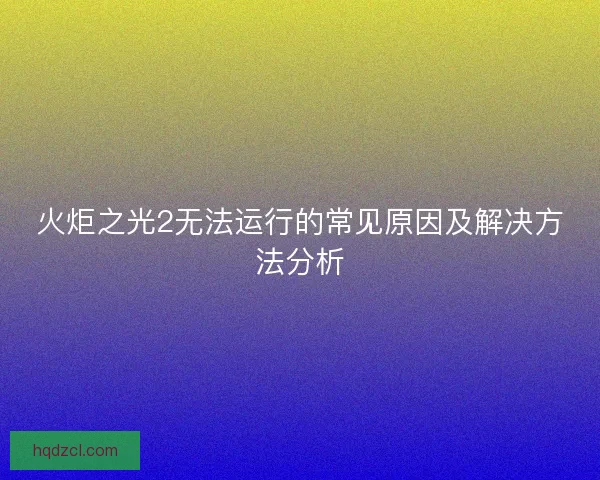 火炬之光2无法运行的常见原因及解决方法分析